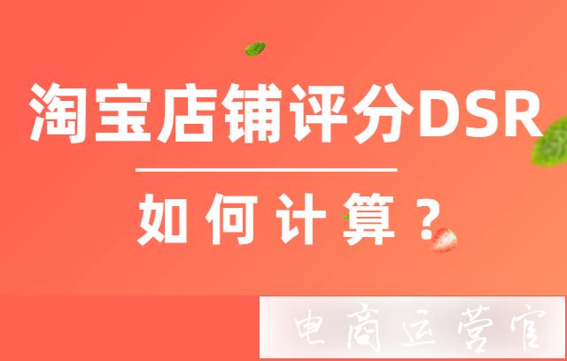 淘寶店鋪評(píng)分（DSR）計(jì)分規(guī)則是怎樣的?如何算DSR評(píng)分?